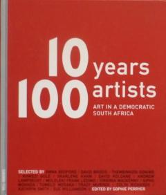 Front cover of 10 Years 100 Artists: Art in a Democratic South Africa by Sophie Perryer